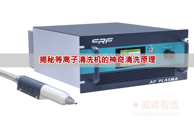 揭秘等離子清洗機的神奇清洗原理