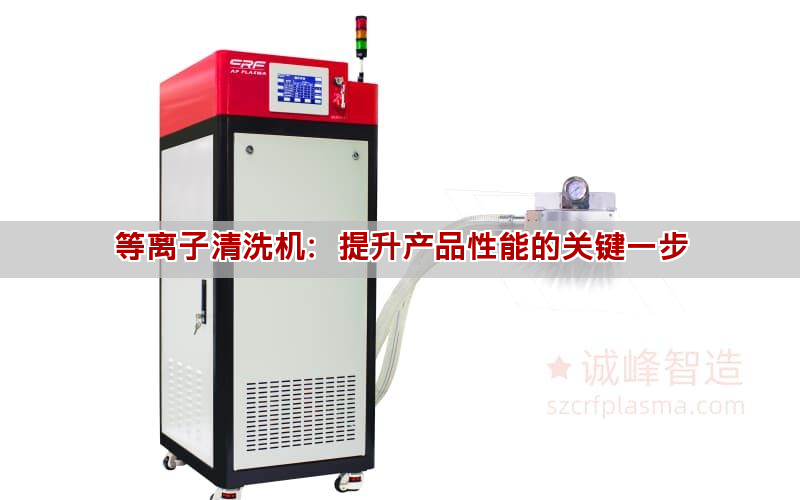 等離子清洗機(jī)：提升產(chǎn)品性能的關(guān)鍵一步