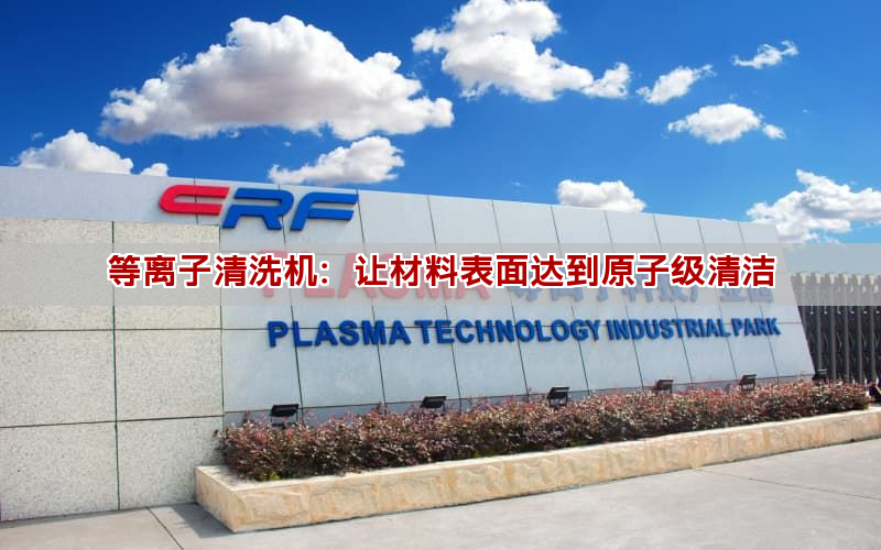 等離子清洗機(jī)：讓材料表面達(dá)到原子級清潔