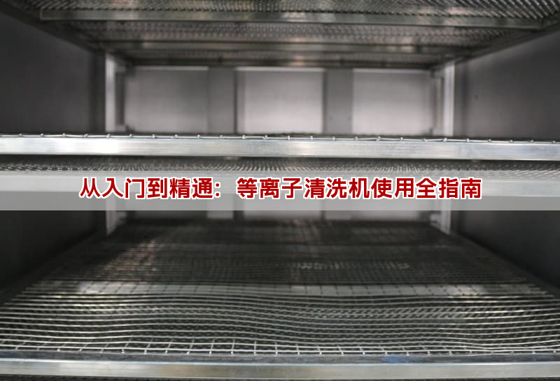 從入門到精通：等離子清洗機使用全指南