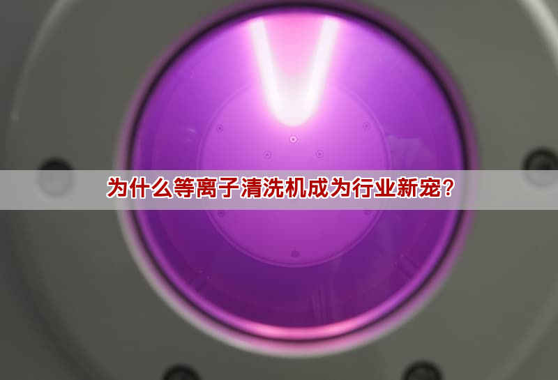 為什么等離子清洗機成為行業新寵？