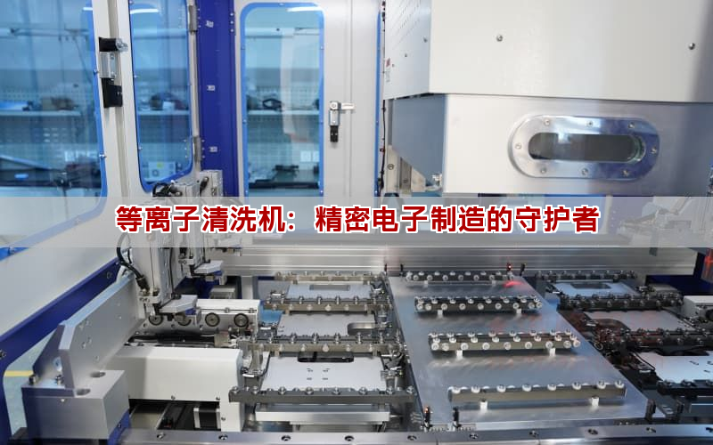 等離子清洗機：精密電子制造的守護者